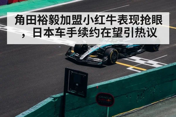 角田裕毅加盟小红牛表现抢眼,日本车手续约在望引热议
