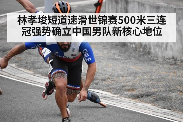 林孝埈短道速滑世锦赛500米三连冠强势确立中国男队新核心地位