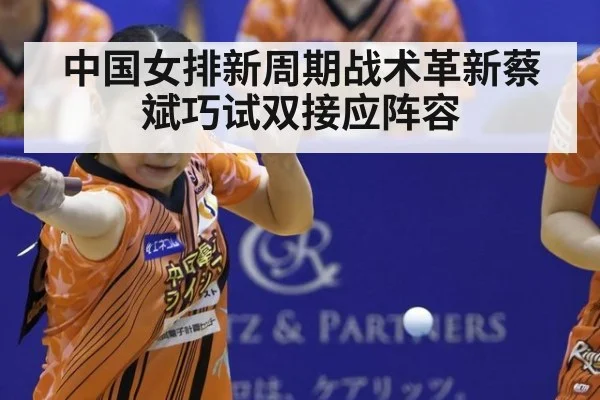中国女排新周期战术革新蔡斌巧试双接应阵容